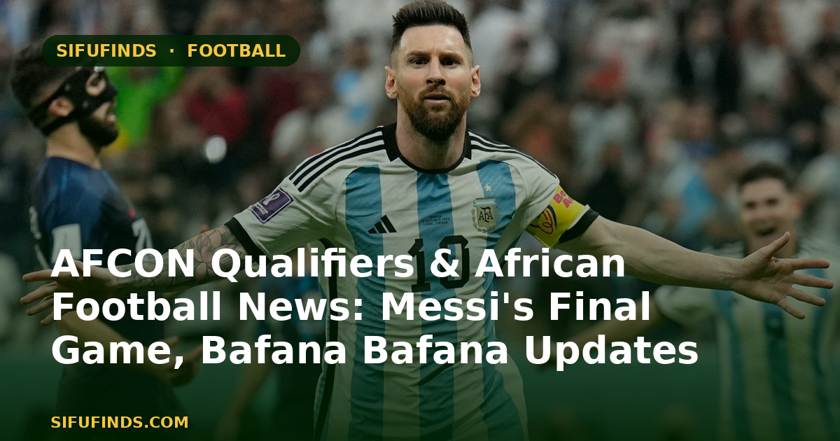 AFCON Qualifiers & African Football News: Messi's Final