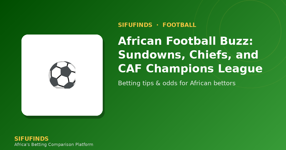African Football Buzz: Sundowns, Chiefs, and CAF Champions