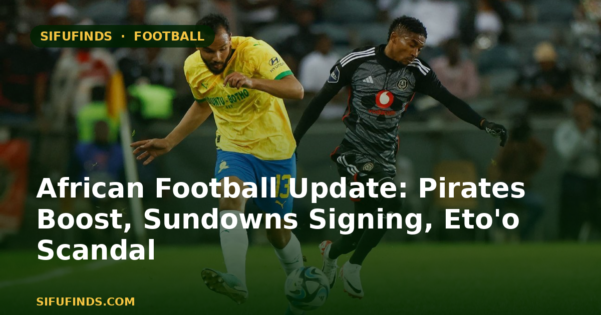 African Football Update: Pirates Boost, Sundowns Signing