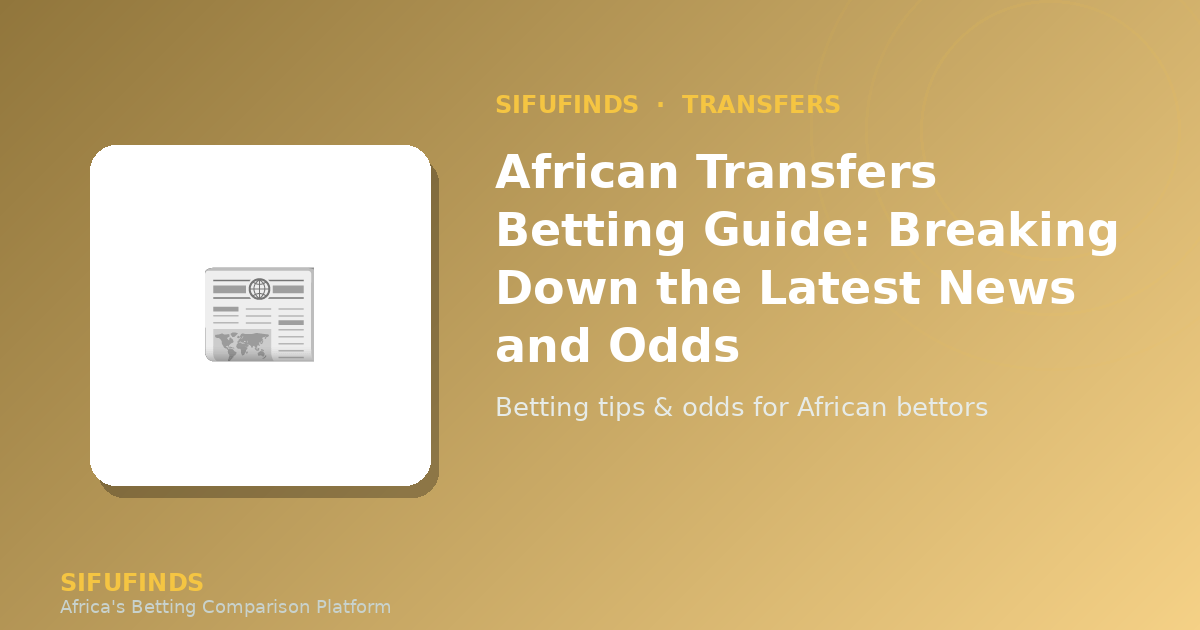 Guía de Apuestas en Transferencias Africanas: Análisis de las Últimas Noticias