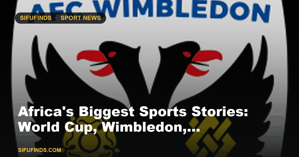 Africa's Biggest Sports Stories: World Cup, Wimbledon,…