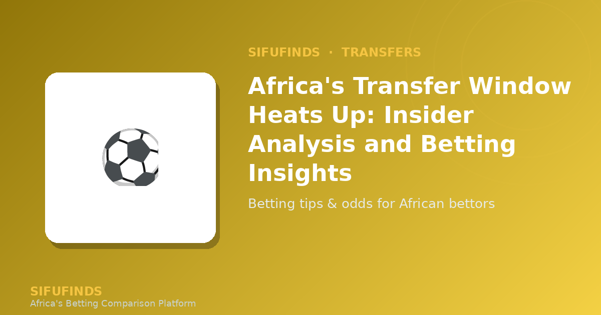 Africa's Transfer Window Heats Up: Insider Analysis and Betting Insights