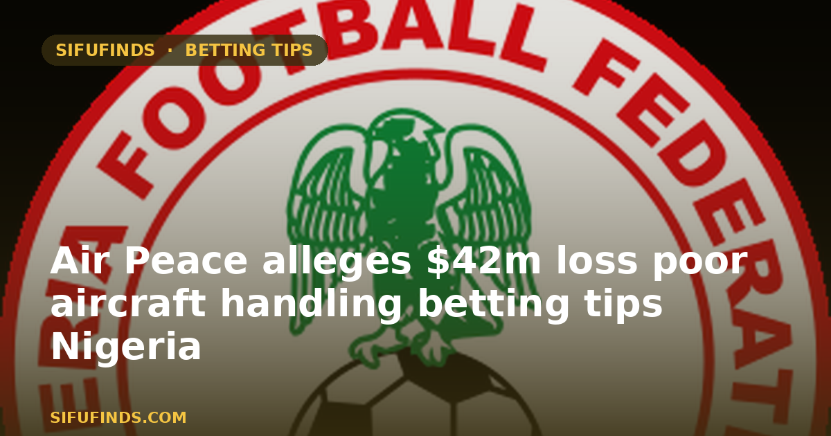 Air Peace alleges $42m loss from poor aircraft handling and betting tips Nigeria