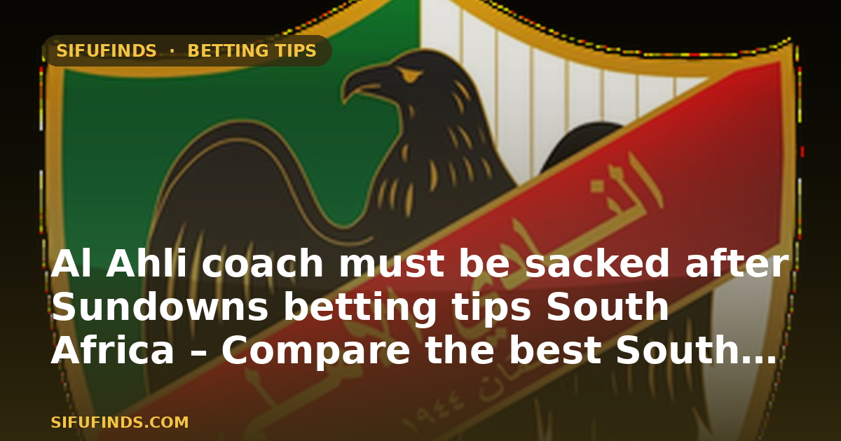 Al Ahli coach must be sacked after Sundowns betting tips