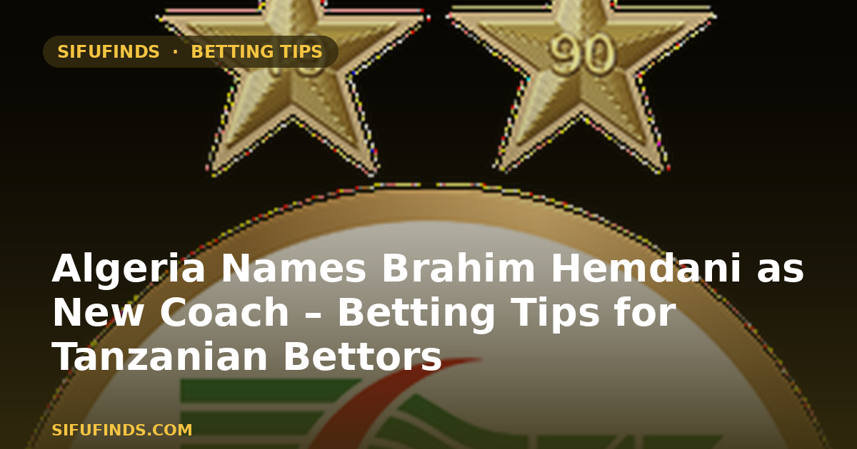 Algeria Names Brahim Hemdani as New Coach – Betting Tips for Tanzanian Bettors