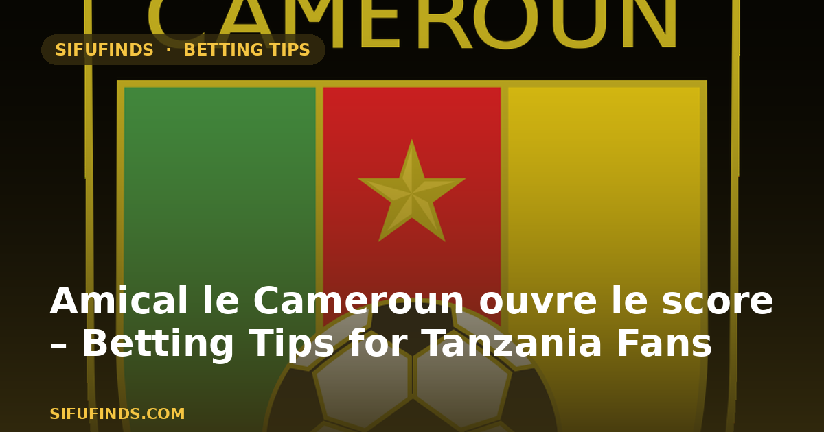 Amical le Cameroun ouvre le score – Betting Tips