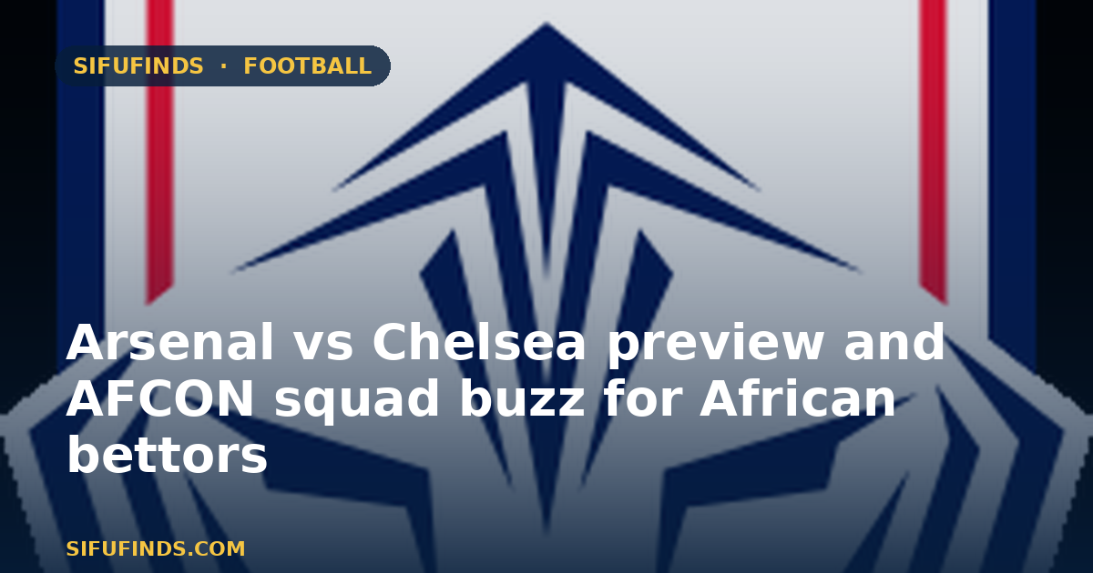 Arsenal vs Chelsea preview and AFCON squad buzz