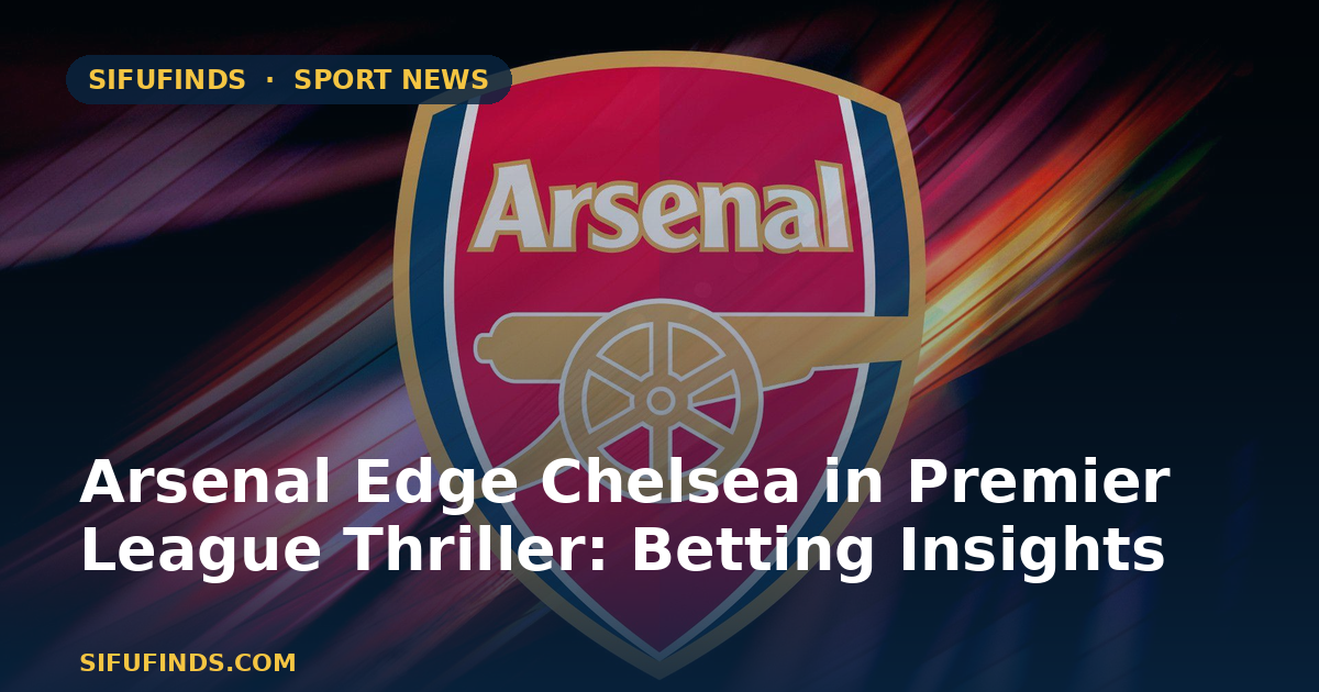 Arsenal Edge Chelsea in Premier League Thriller: Betting