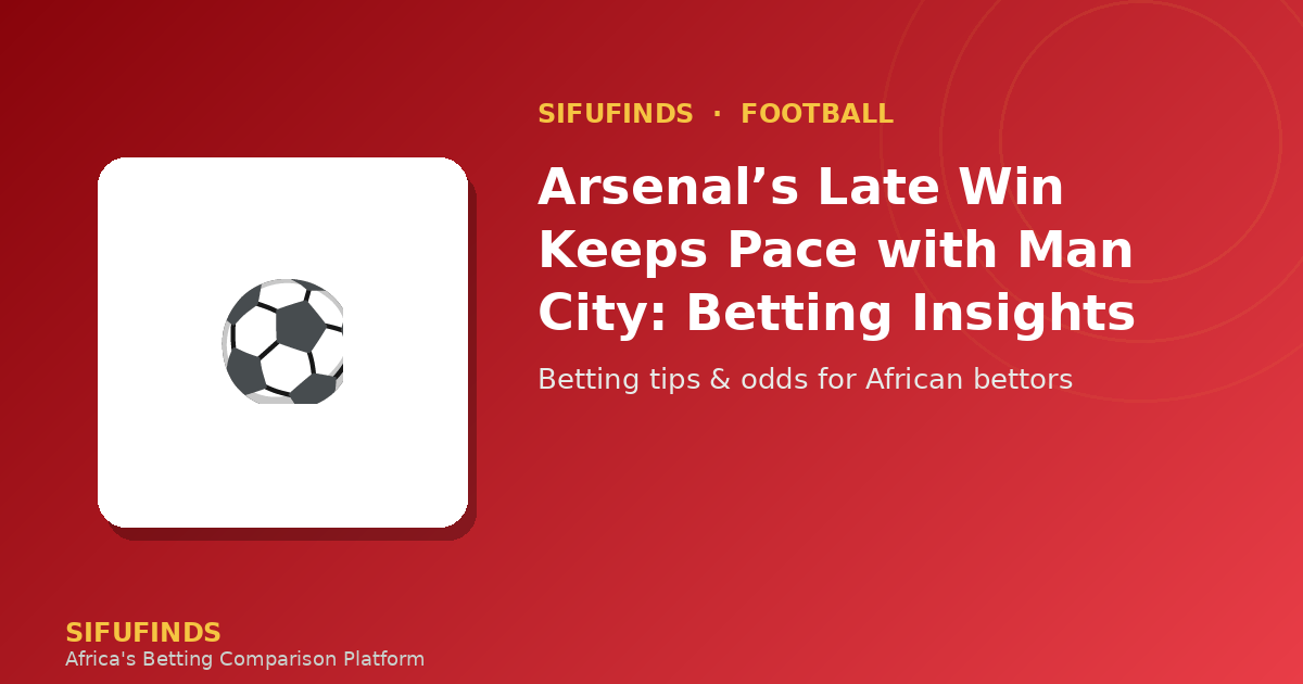 Arsenal’s Late Win Keeps Pace with Man City: Betting