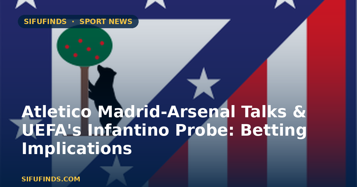 Atletico Madrid-Arsenal Talks & UEFA's Infantino Probe