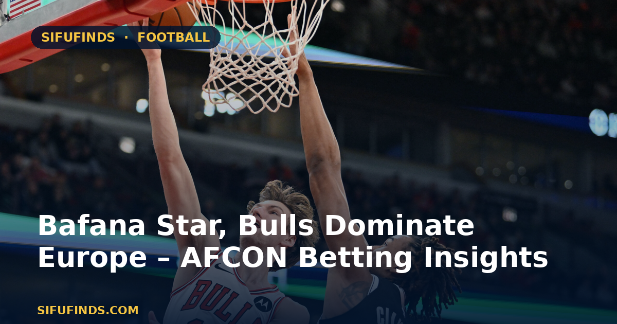 Bafana Star, Bulls Dominate Europe – AFCON Betting Insights