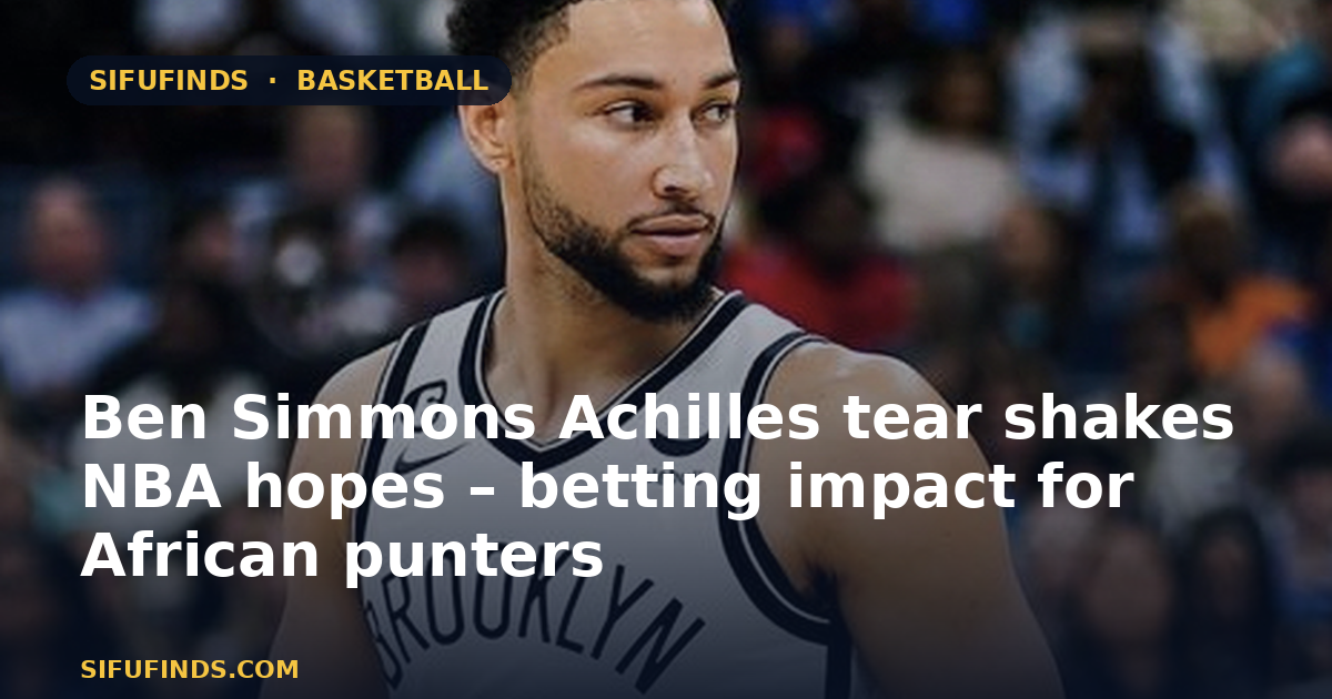 Ben Simmons Achilles tear shakes NBA hopes – betting impact