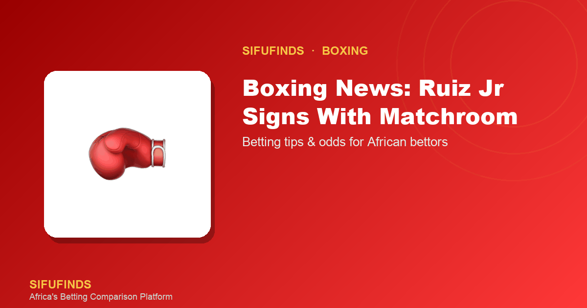 Boxing News: Ruiz Jr Signs With Matchroom