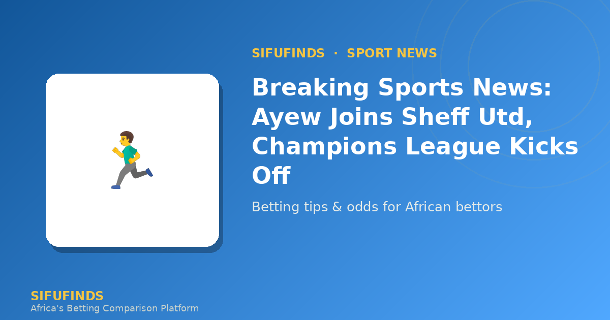Breaking Sports News: Ayew Joins Sheff Utd, Champions League Kicks Off