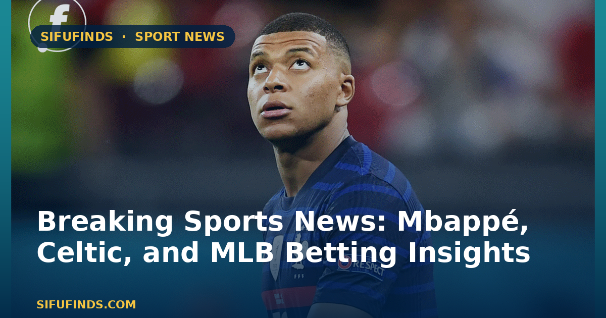 Breaking Sports News: Mbappé, Celtic, and MLB Betting