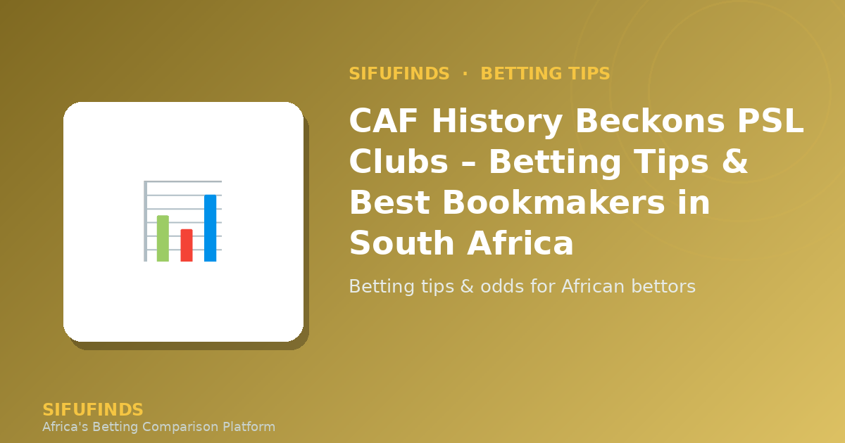 CAF History Beckons PSL Clubs – Betting Tips & Best
