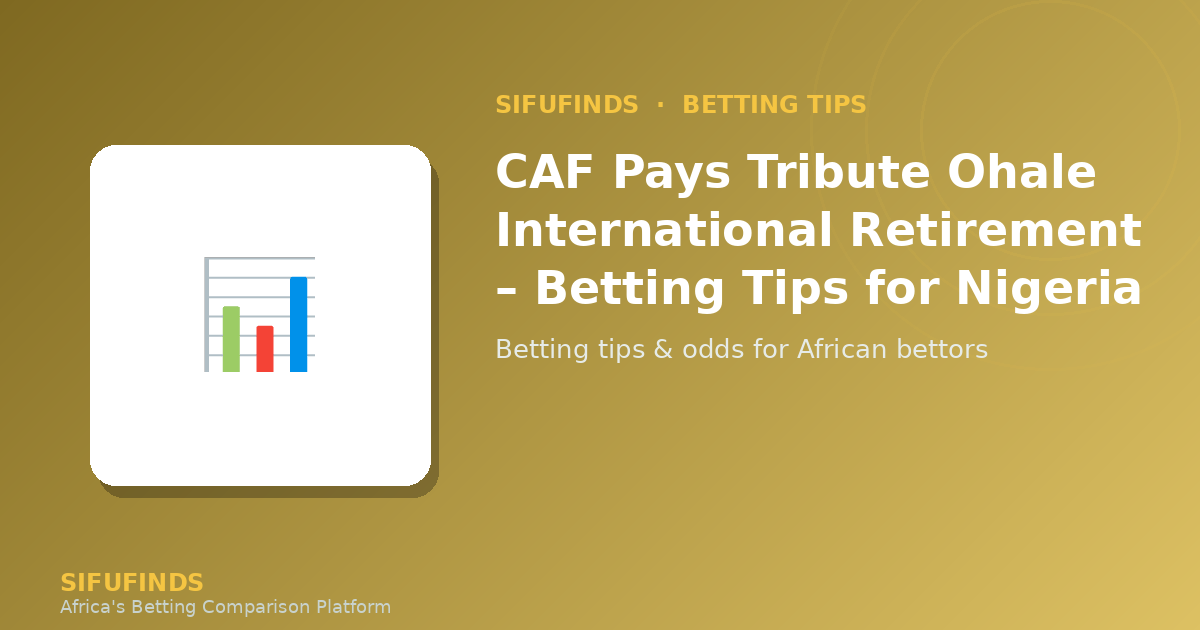 CAF Pays Tribute Ohale International Retirement – Betting