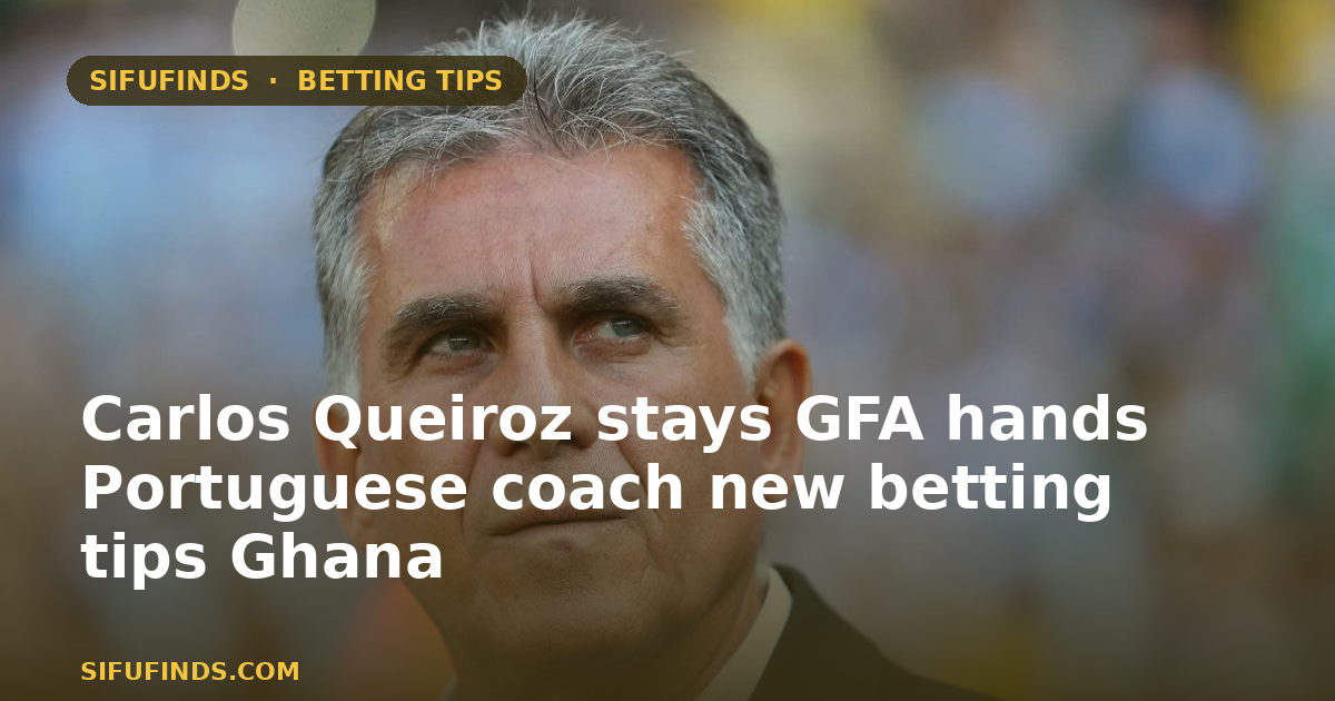 Carlos Queiroz stays GFA hands Portuguese coach new betting