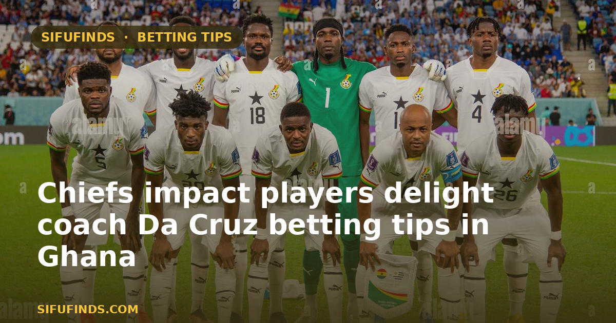 Chiefs Impact Players Delight Coach Da Cruz Betting Tips in Ghana