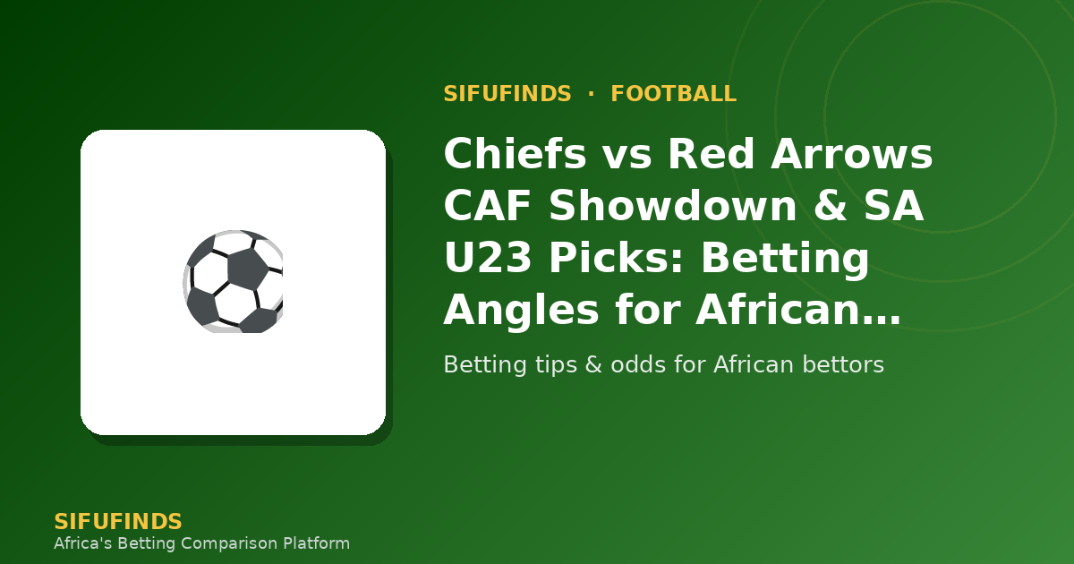 Chiefs vs Red Arrows CAF Showdown & SA U23 Picks: Betting