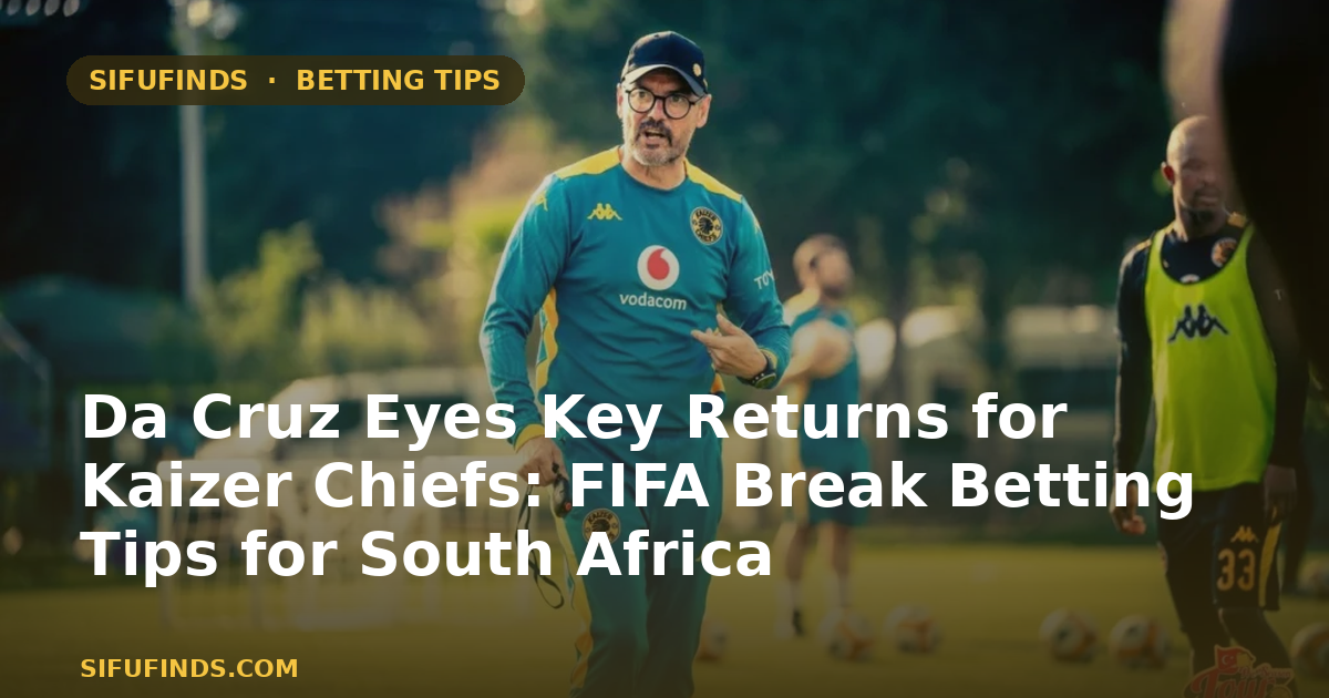 Da Cruz Eyes Key Returns for Kaizer Chiefs: FIFA Break Betting Tips for South Africa