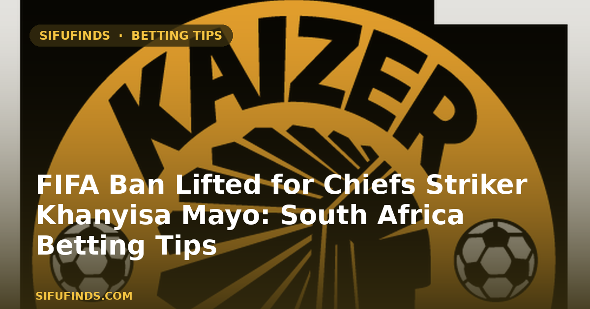FIFA Ban Lifted for Chiefs Striker Khanyisa Mayo: South Africa Betting Tips