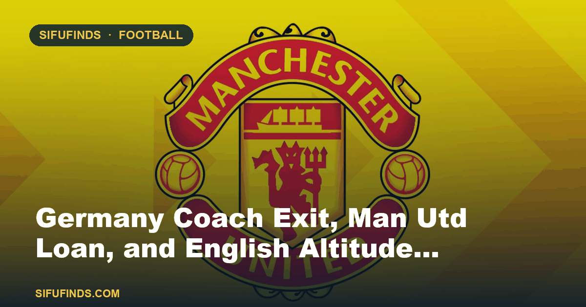 Germany Coach Exit, Man Utd Loan, and English Altitude…