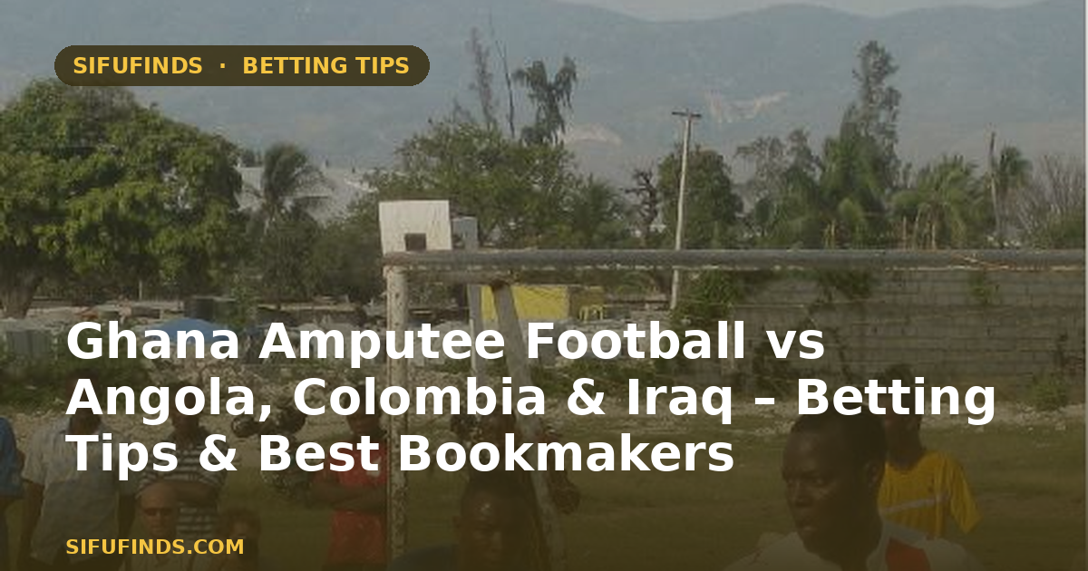 Ghana Amputee Football vs Angola, Colombia & Iraq – Betting