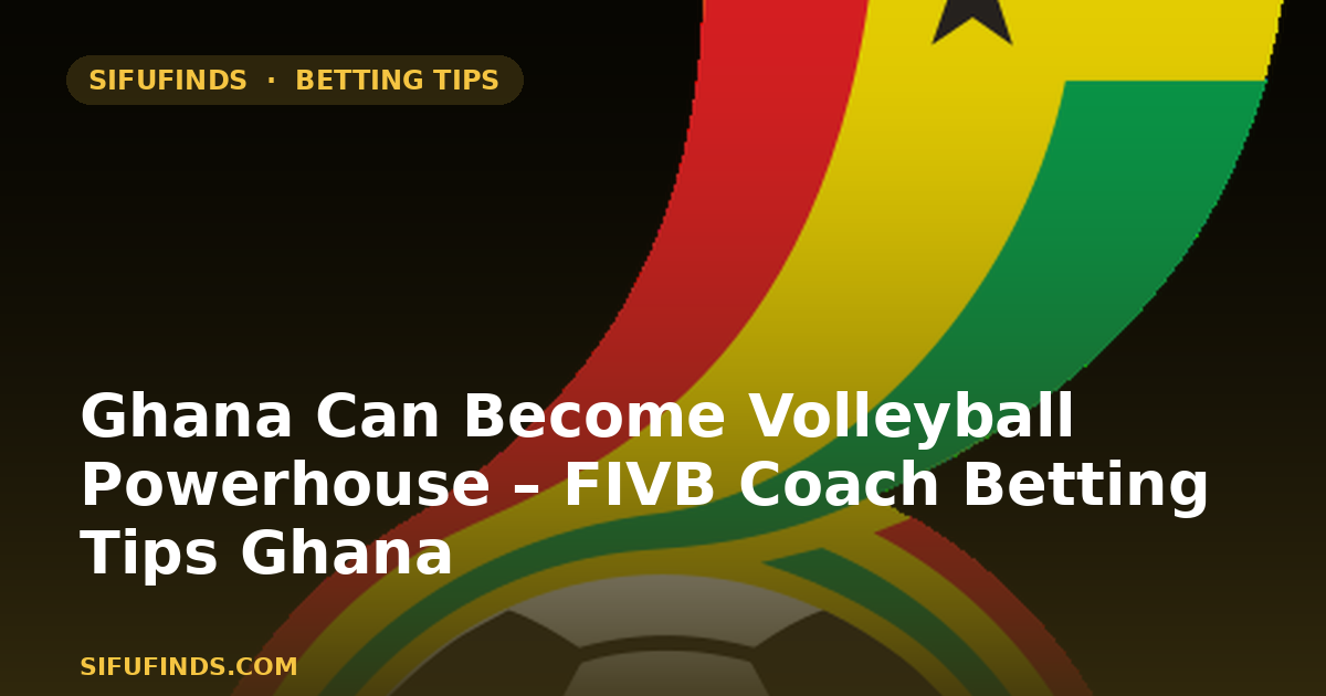 Ghana Can Become Volleyball Powerhouse – FIVB Coach Betting Tips Ghana