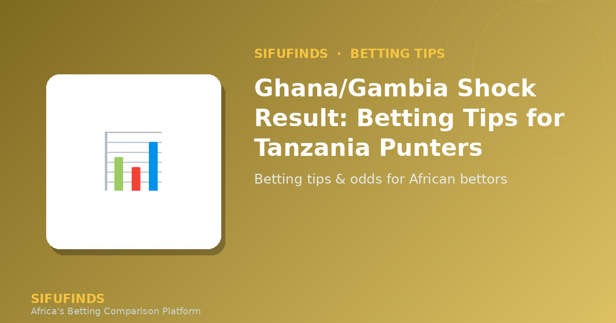 Ghana/Gambia Shock Result: Betting Tips for Tanzania Punters