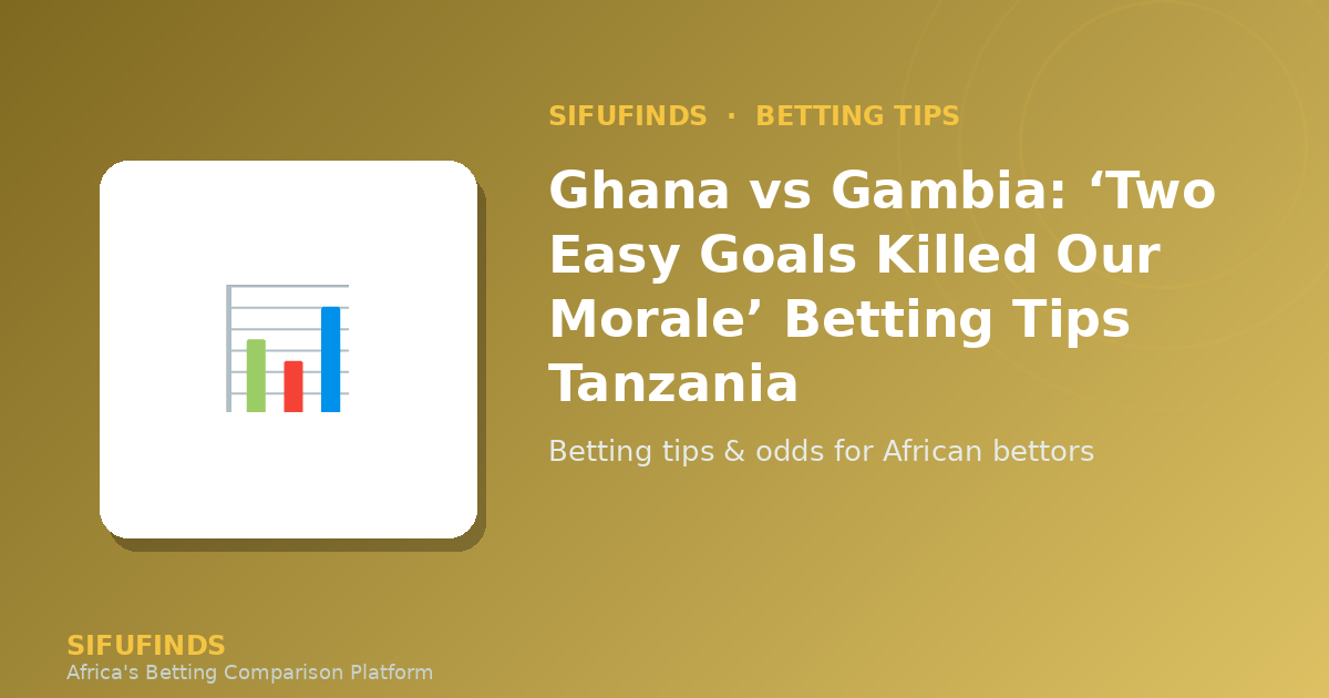 Ghana vs Gambia: ‘Two Easy Goals Killed Our Morale’ Betting