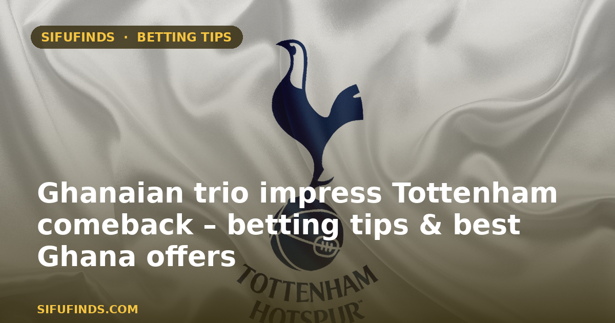 Ghanaian trio impress Tottenham comeback – betting tips