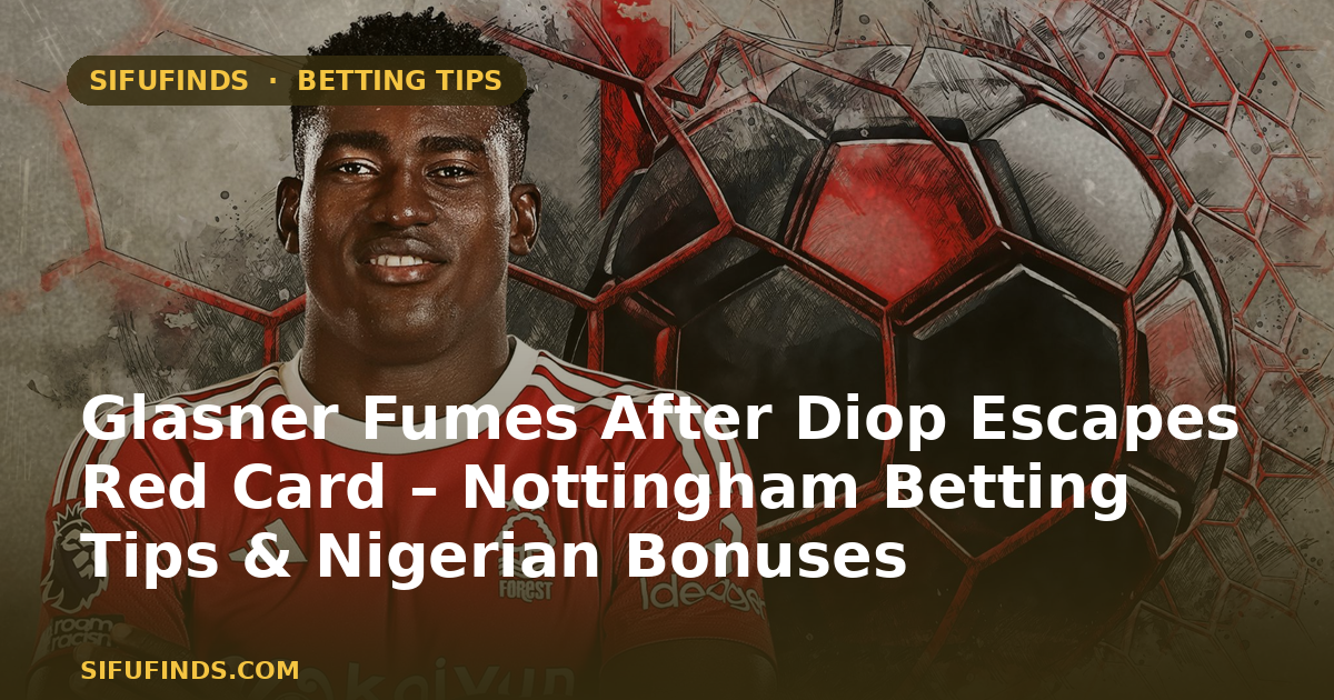 Glasner Fumes After Diop Escapes Red Card – Nottingham