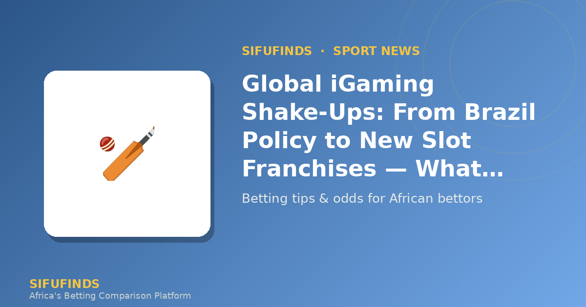 Global iGaming Shake‑Ups: From Brazil Policy to New Slot Franchises — What African Bettors Need to Know