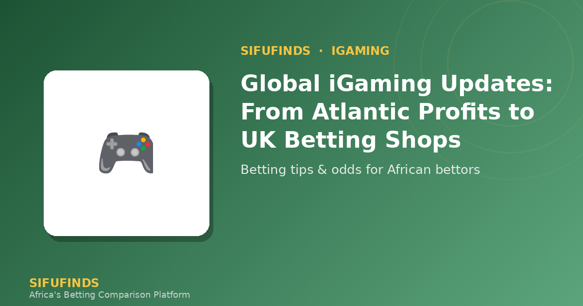 Global iGaming Updates: From Atlantic Profits to UK Betting