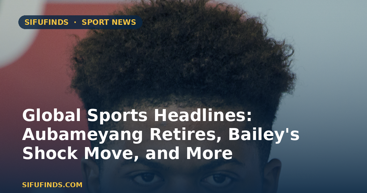 Global Sports Headlines: Aubameyang Retires, Bailey's Shock