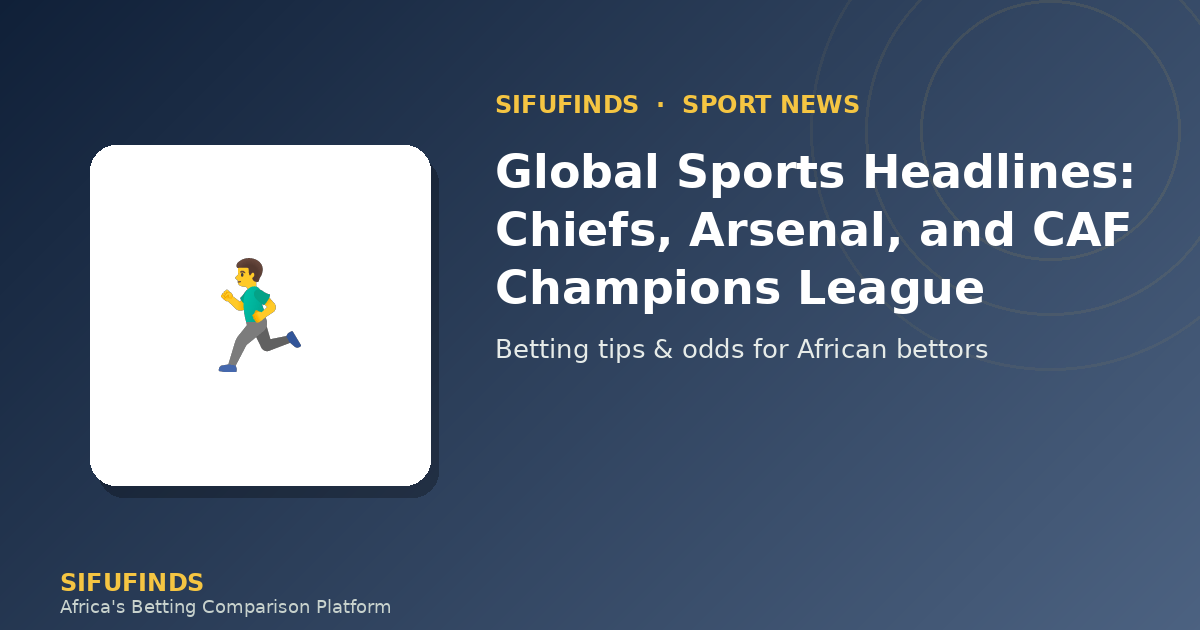 Global Sports Headlines: Chiefs, Arsenal, and CAF Champions