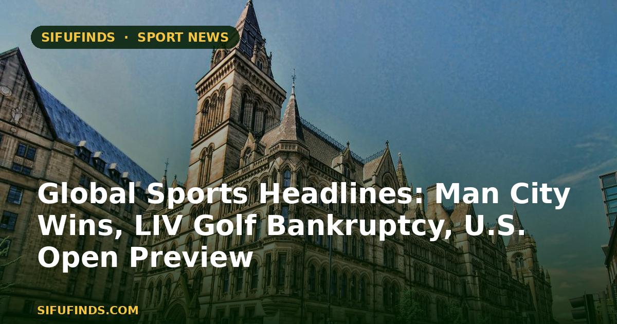 Global Sports Headlines: Man City Wins, LIV Golf Bankruptcy, U.S. Open Preview