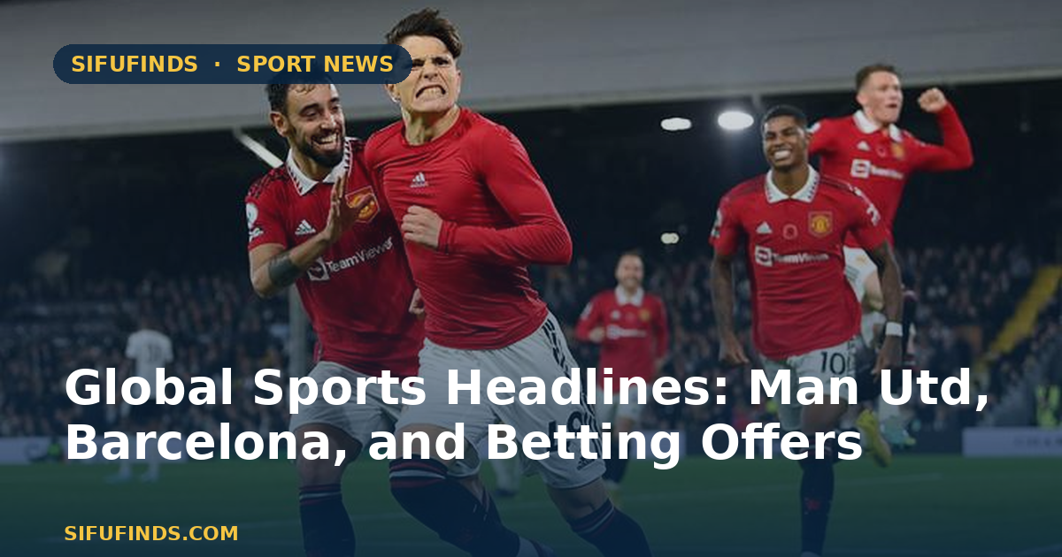 Global Sports Headlines: Man Utd, Barcelona, and Betting Offers