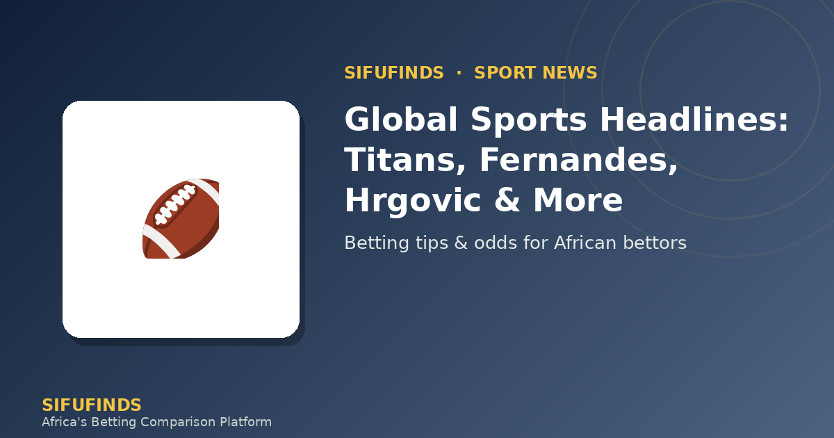 Global Sports Headlines: Titans, Fernandes, Hrgovic & More