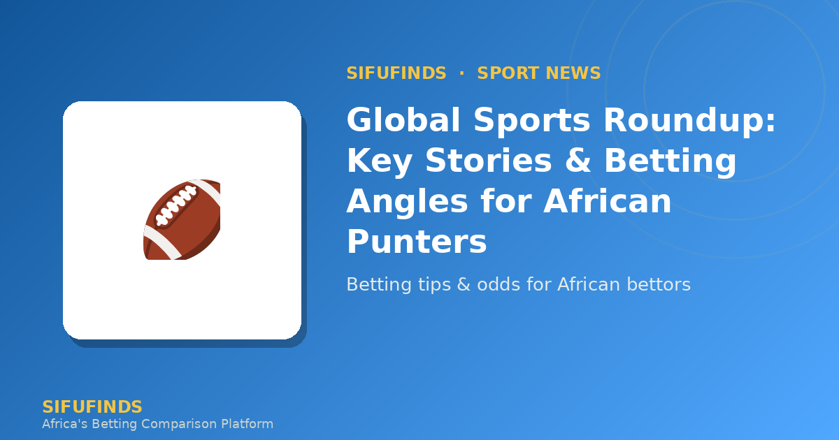 Global Sports Roundup: Key Stories & Betting Angles