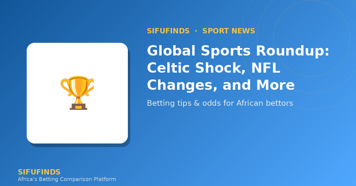 Global Sports Roundup: Celtic Shock, NFL Changes, and More