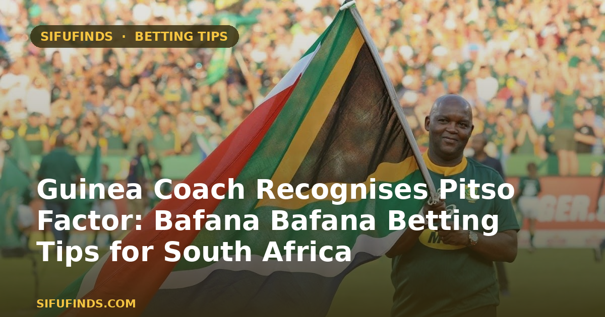 Treinador da Guiné reconhece o fator Pitso: Dicas de apostas ao Bafana Bafana para a África do Sul