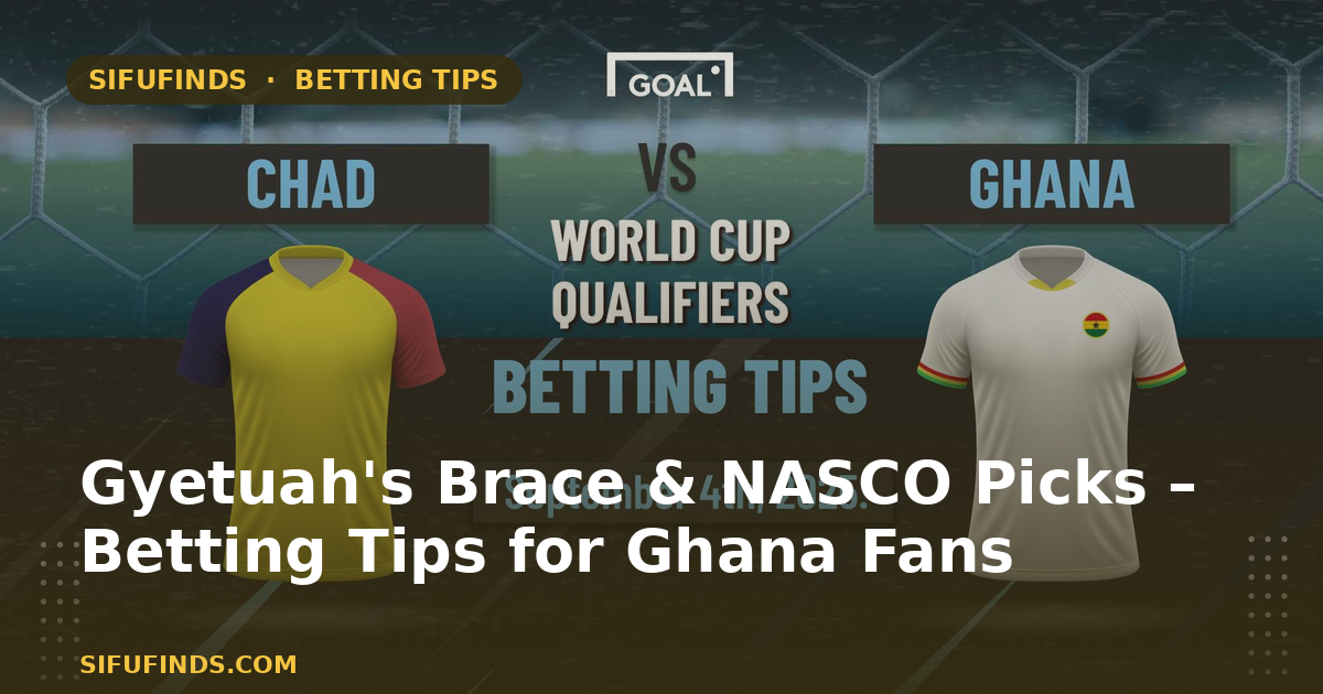 Gyetuah's Brace & NASCO Picks – Betting Tips for Ghana Fans