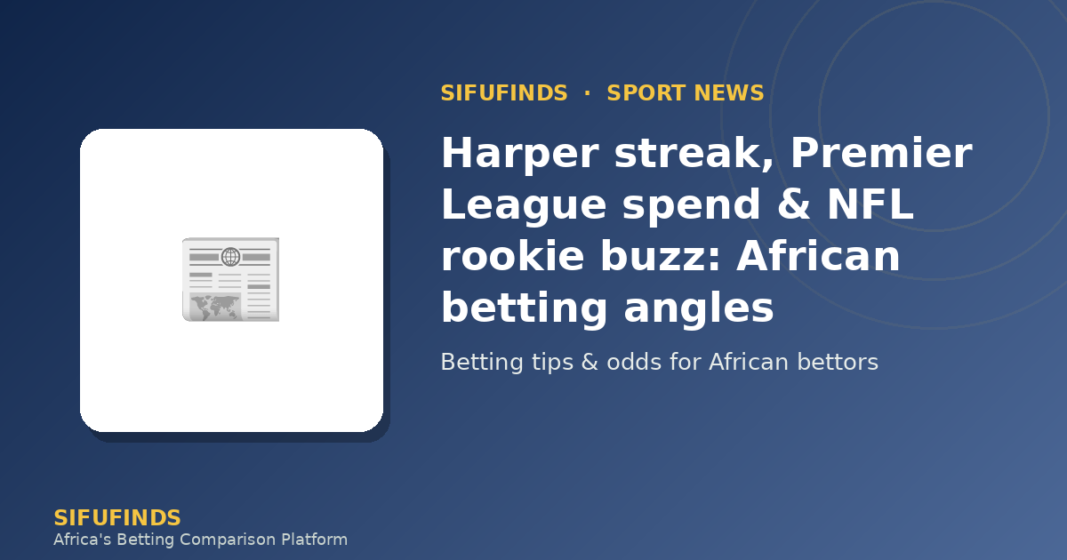 Harper streak, Premier League spend & NFL rookie buzz: African betting angles