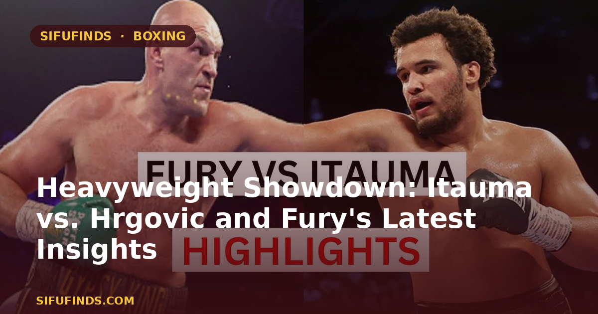 Heavyweight Showdown: Itauma vs. Hrgovic and Fury's Latest