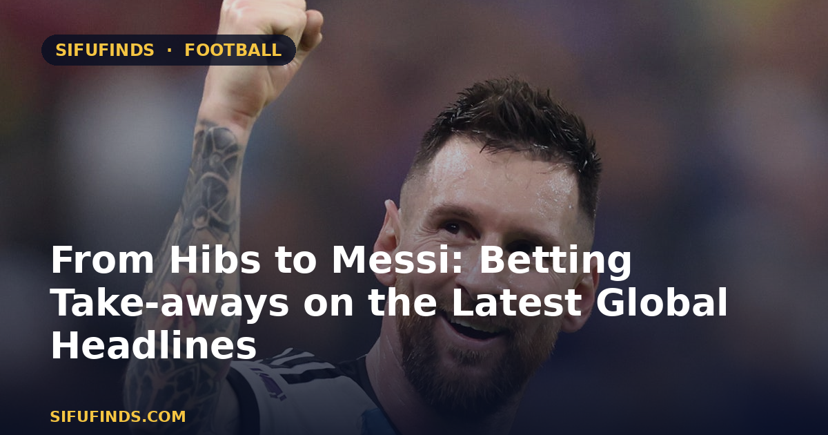 De Hibs a Messi: Lecciones de apuestas sobre los últimos titulares globales