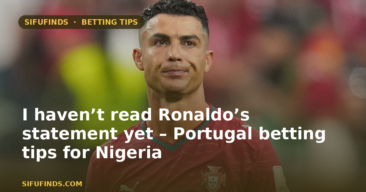I haven’t read Ronaldo’s statement yet – Portugal betting