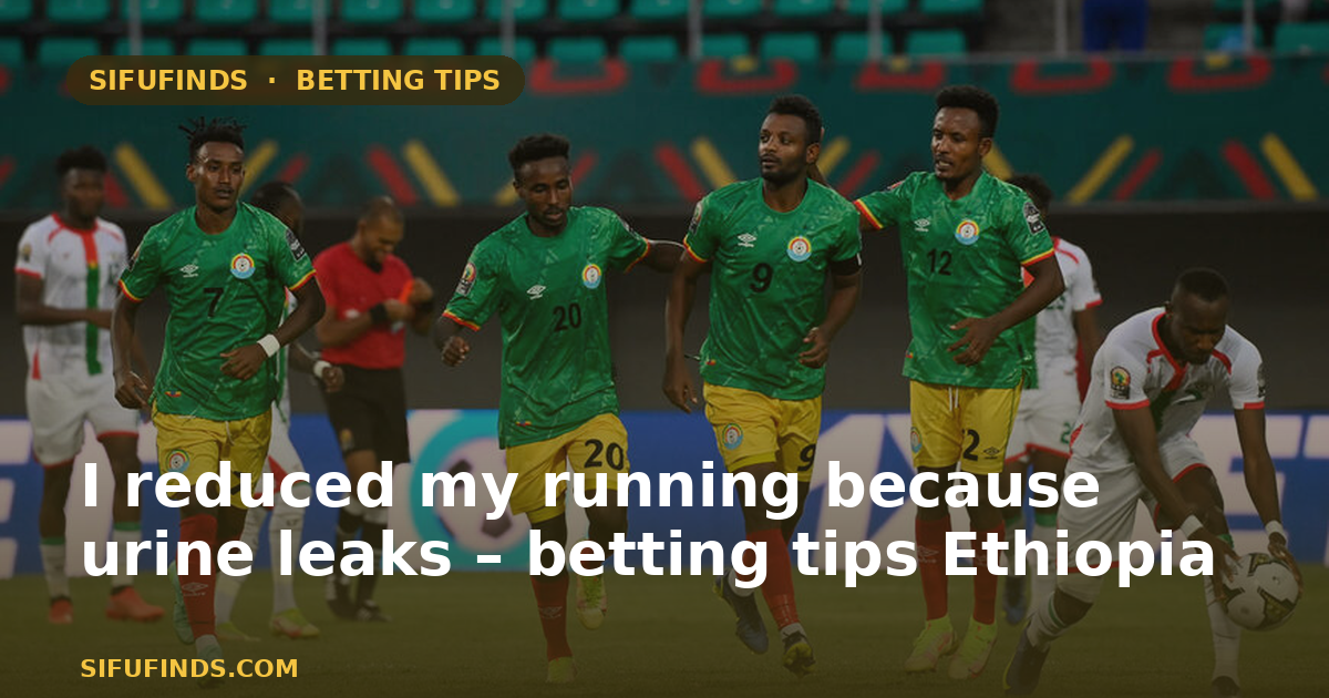 I reduced my running because urine leaks – betting tips Ethiopia