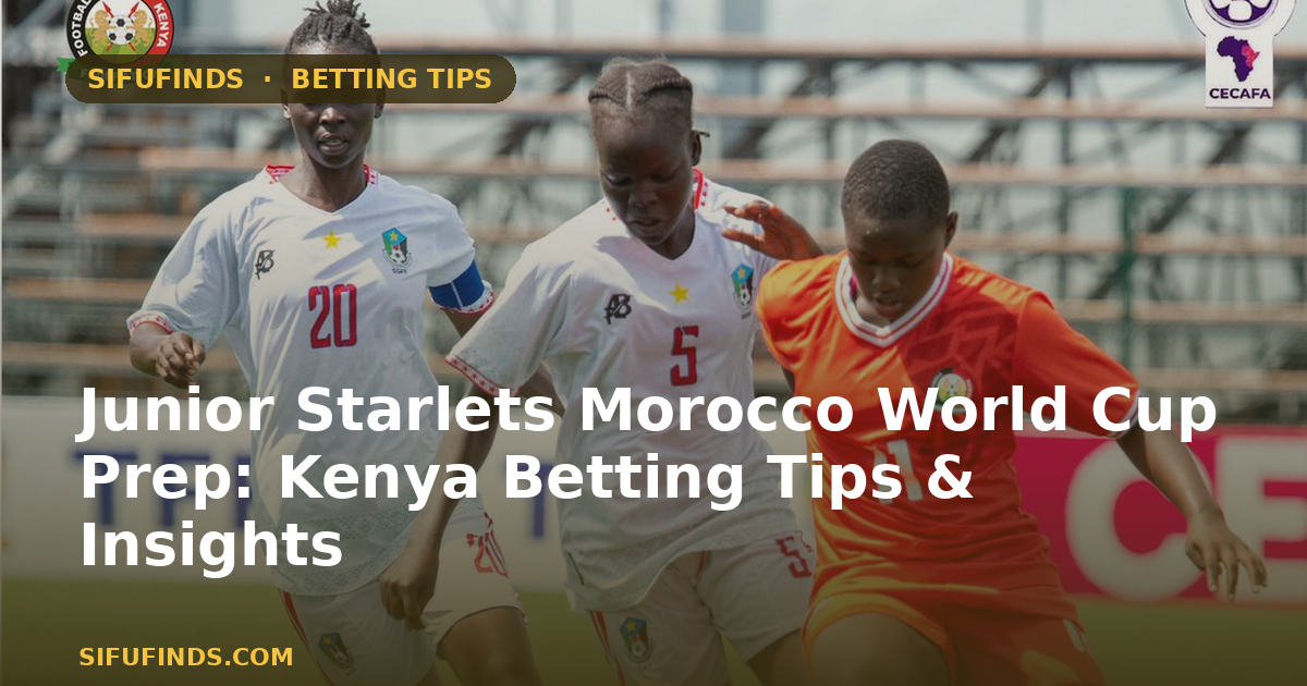 Junior Starlets Morocco World Cup Prep: Kenya Betting Tips